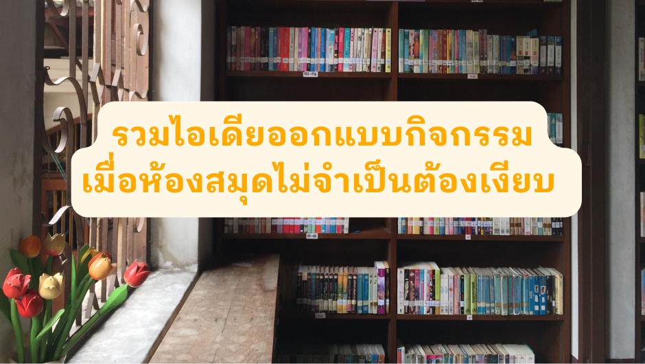ภาพประกอบไอเดีย รวมไอเดียออกแบบกิจกรรม เมื่อห้องสมุดไม่จำเป็นต้องเงียบ